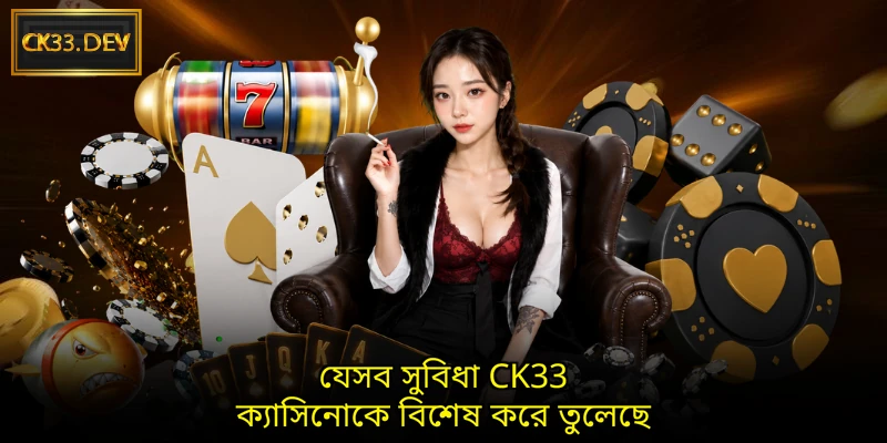 যেসব সুবিধা CK33 ক্যাসিনোকে বিশেষ করে তুলেছে